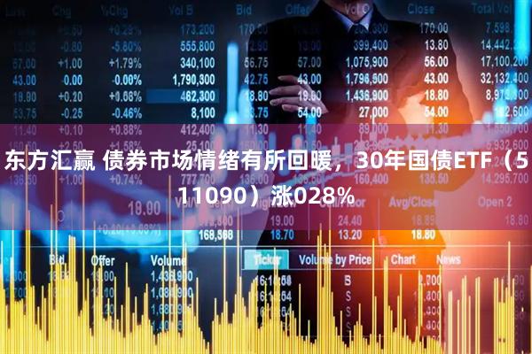 东方汇赢 债券市场情绪有所回暖，30年国债ETF（511090）涨028%