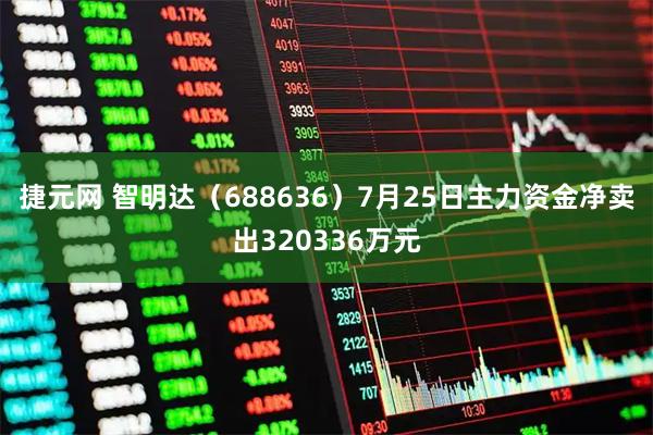 捷元网 智明达（688636）7月25日主力资金净卖出320336万元