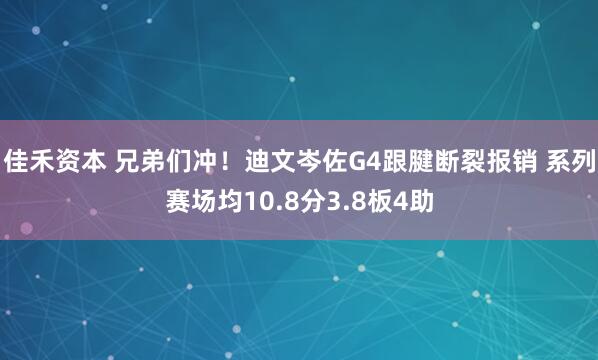 佳禾资本 兄弟们冲！迪文岑佐G4跟腱断裂报销 系列赛场均10.8分3.8板4助